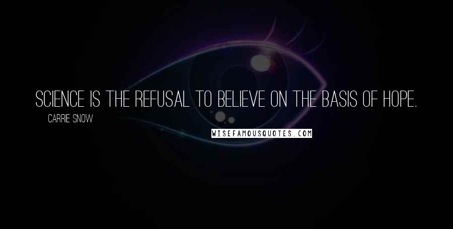 Carrie Snow Quotes: Science is the refusal to believe on the basis of hope.