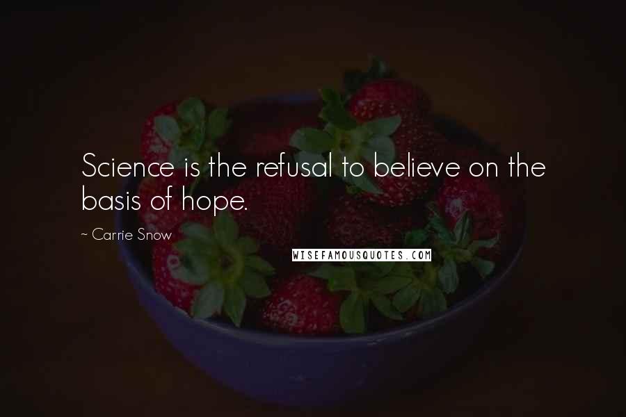Carrie Snow Quotes: Science is the refusal to believe on the basis of hope.