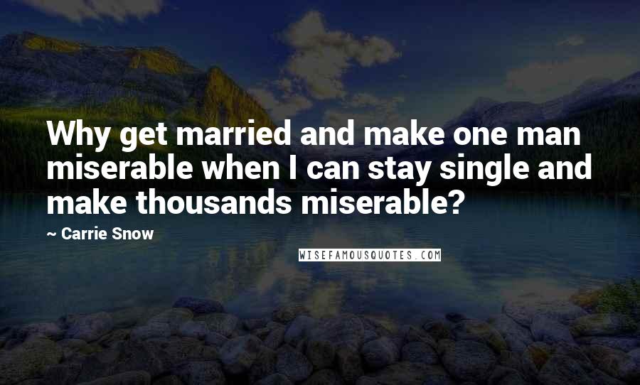 Carrie Snow Quotes: Why get married and make one man miserable when I can stay single and make thousands miserable?
