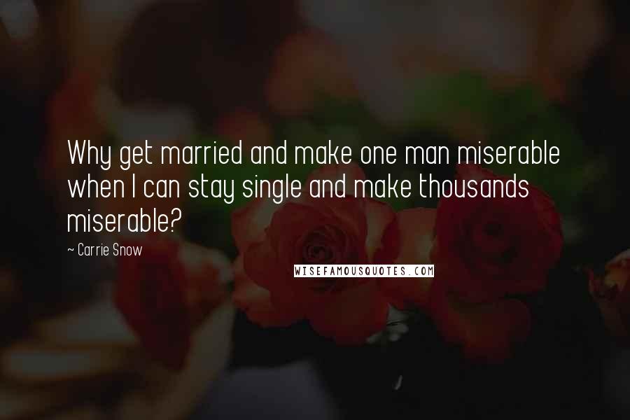 Carrie Snow Quotes: Why get married and make one man miserable when I can stay single and make thousands miserable?