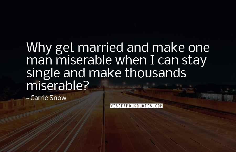 Carrie Snow Quotes: Why get married and make one man miserable when I can stay single and make thousands miserable?