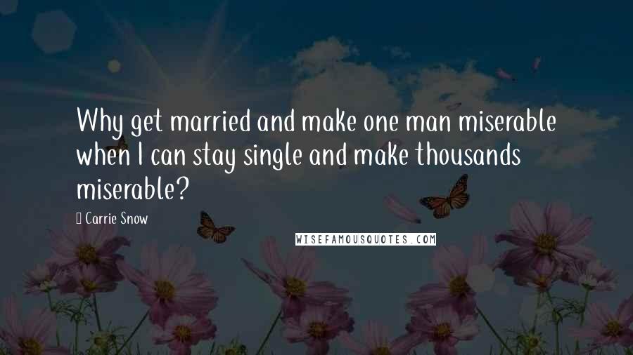 Carrie Snow Quotes: Why get married and make one man miserable when I can stay single and make thousands miserable?