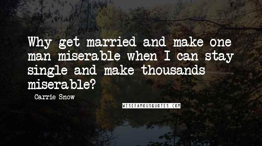 Carrie Snow Quotes: Why get married and make one man miserable when I can stay single and make thousands miserable?