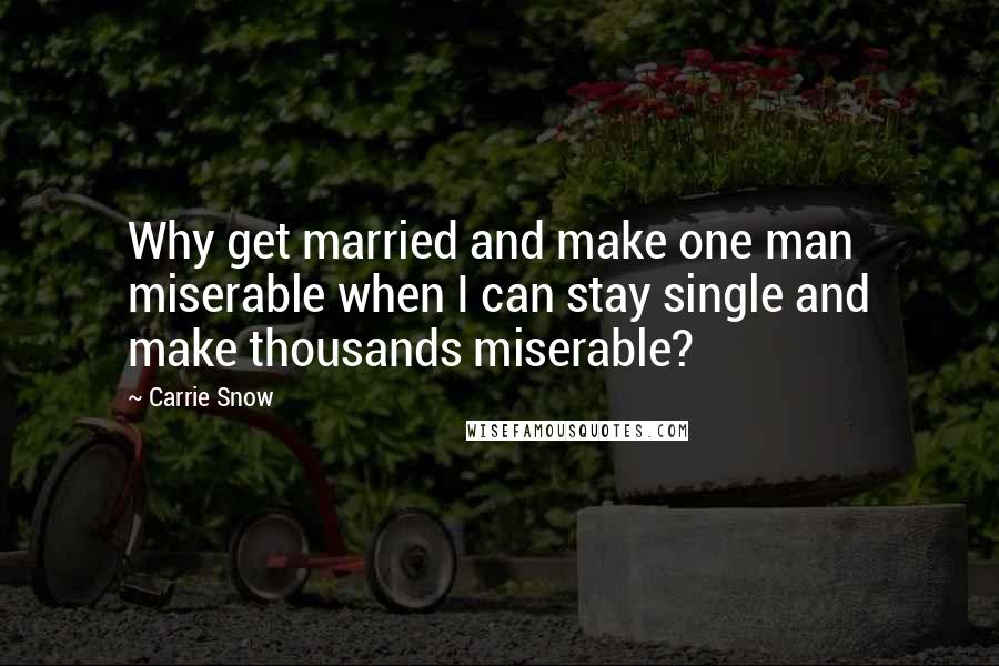 Carrie Snow Quotes: Why get married and make one man miserable when I can stay single and make thousands miserable?