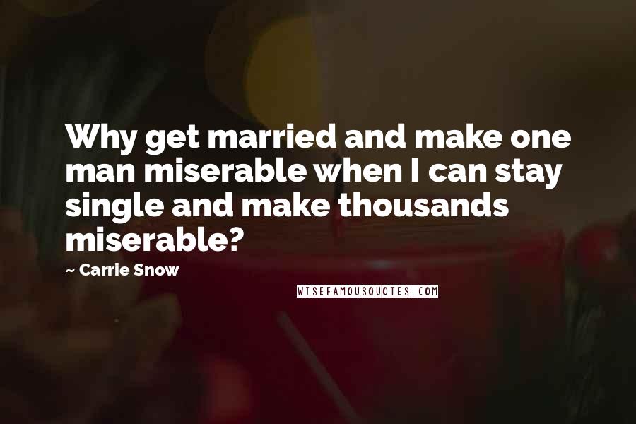 Carrie Snow Quotes: Why get married and make one man miserable when I can stay single and make thousands miserable?