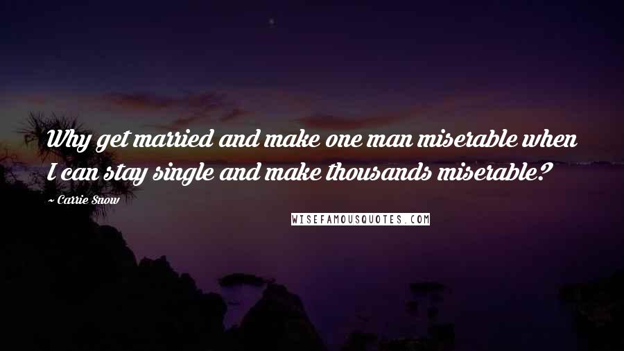 Carrie Snow Quotes: Why get married and make one man miserable when I can stay single and make thousands miserable?