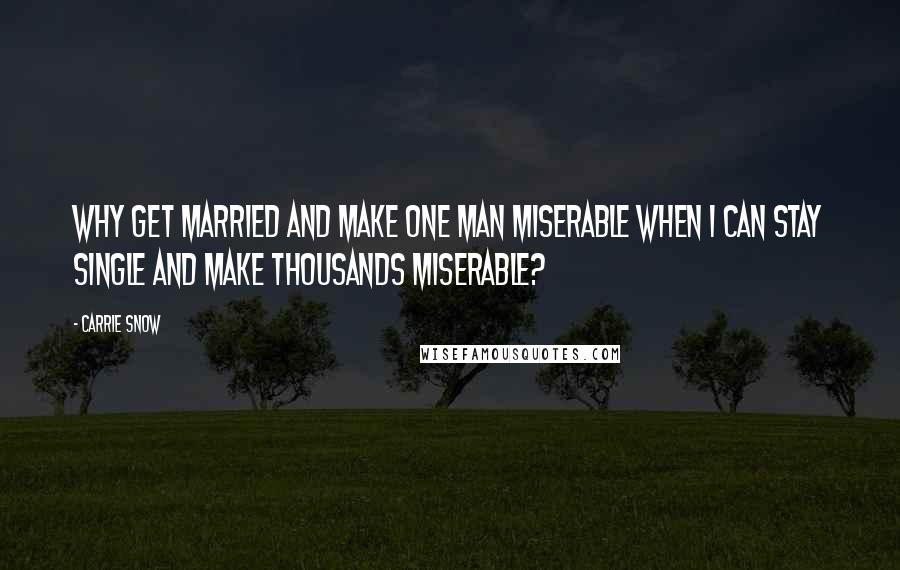 Carrie Snow Quotes: Why get married and make one man miserable when I can stay single and make thousands miserable?