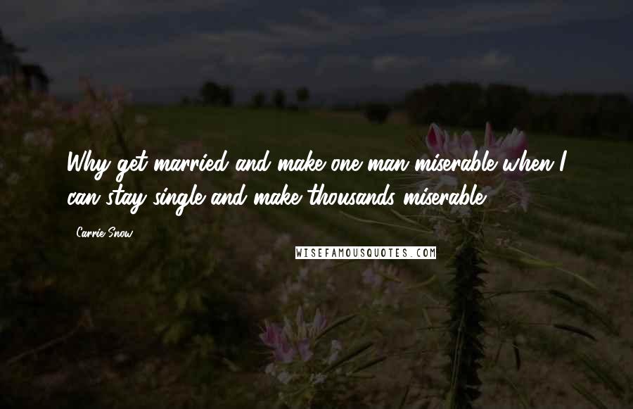 Carrie Snow Quotes: Why get married and make one man miserable when I can stay single and make thousands miserable?