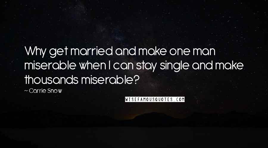 Carrie Snow Quotes: Why get married and make one man miserable when I can stay single and make thousands miserable?