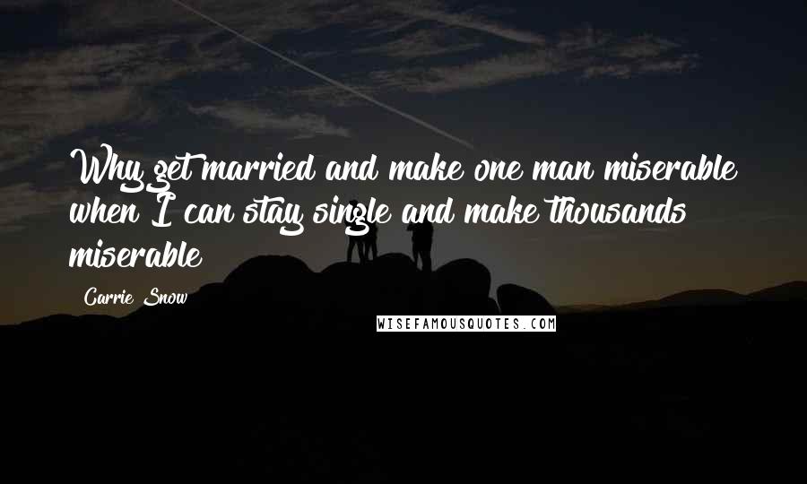 Carrie Snow Quotes: Why get married and make one man miserable when I can stay single and make thousands miserable?