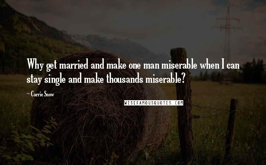 Carrie Snow Quotes: Why get married and make one man miserable when I can stay single and make thousands miserable?