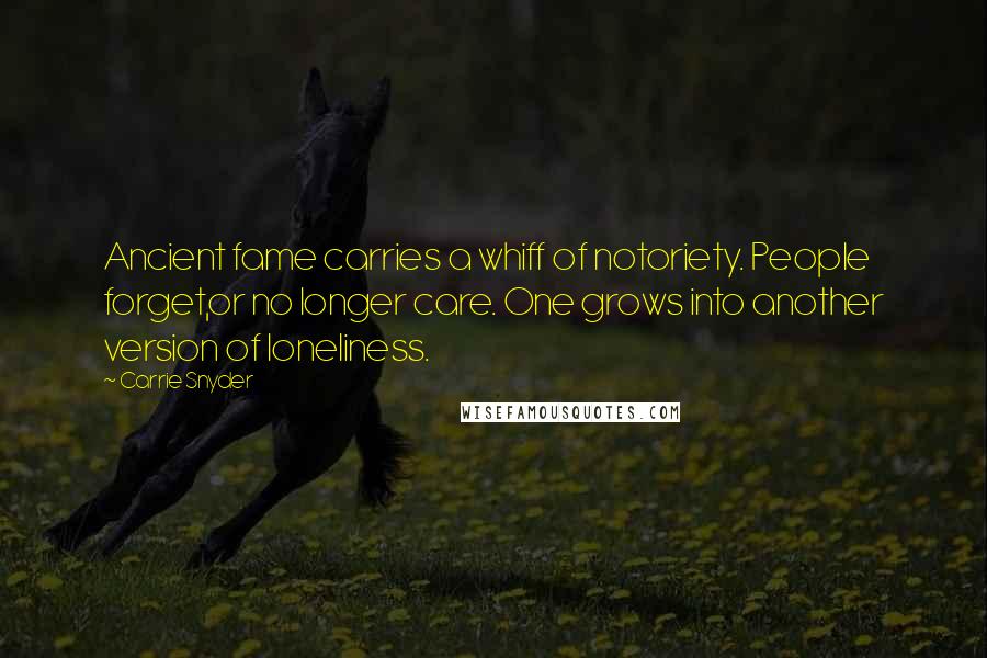 Carrie Snyder Quotes: Ancient fame carries a whiff of notoriety. People forget,or no longer care. One grows into another version of loneliness.