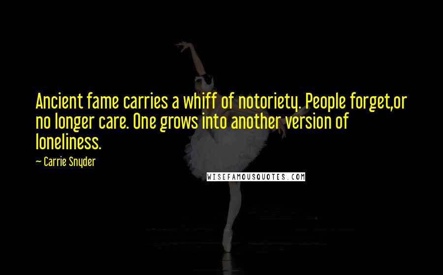 Carrie Snyder Quotes: Ancient fame carries a whiff of notoriety. People forget,or no longer care. One grows into another version of loneliness.