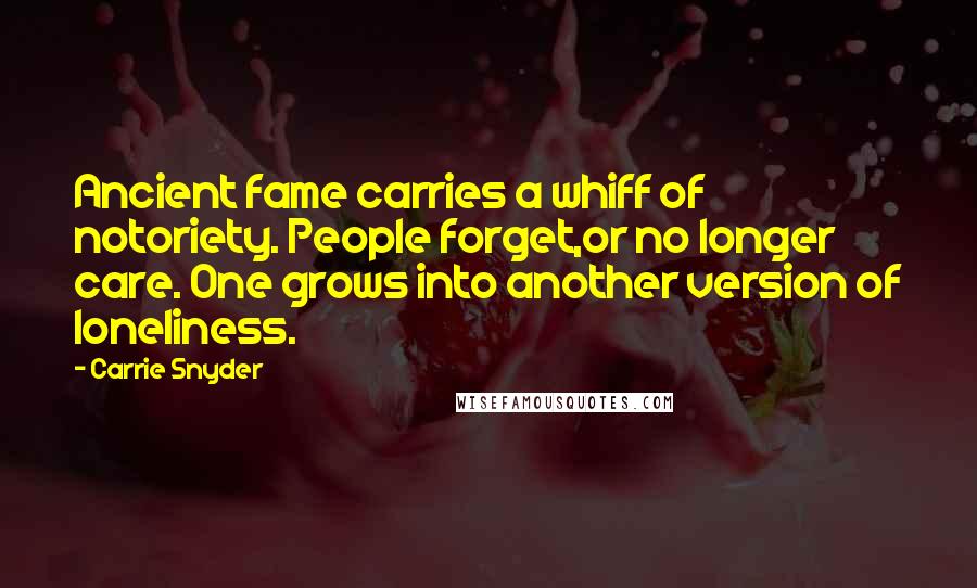 Carrie Snyder Quotes: Ancient fame carries a whiff of notoriety. People forget,or no longer care. One grows into another version of loneliness.