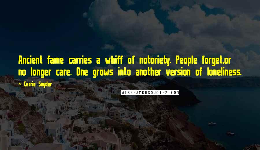 Carrie Snyder Quotes: Ancient fame carries a whiff of notoriety. People forget,or no longer care. One grows into another version of loneliness.