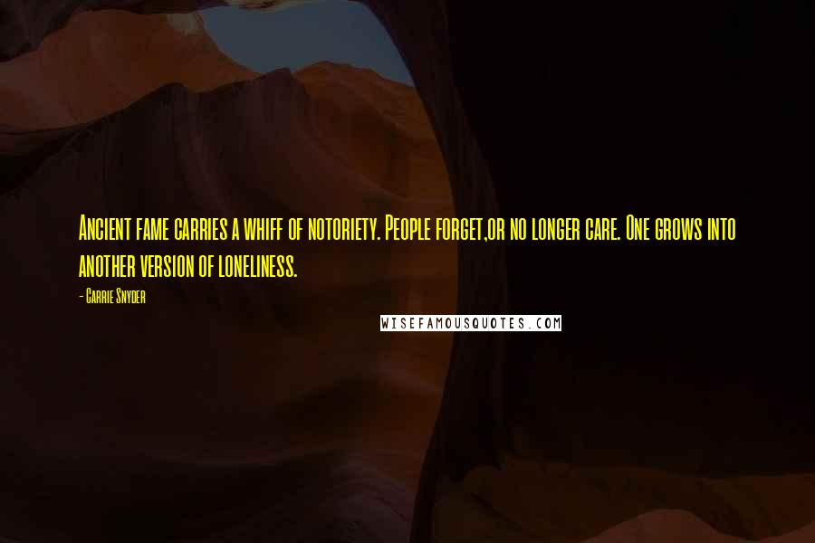 Carrie Snyder Quotes: Ancient fame carries a whiff of notoriety. People forget,or no longer care. One grows into another version of loneliness.