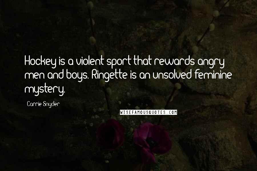 Carrie Snyder Quotes: Hockey is a violent sport that rewards angry men and boys. Ringette is an unsolved feminine mystery.