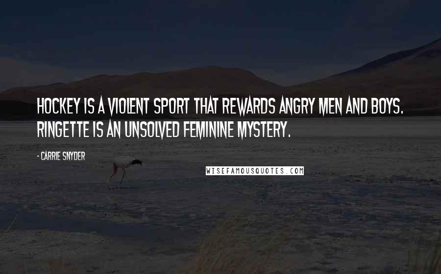 Carrie Snyder Quotes: Hockey is a violent sport that rewards angry men and boys. Ringette is an unsolved feminine mystery.