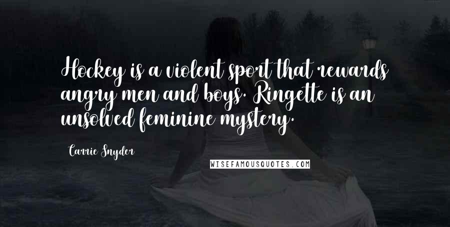 Carrie Snyder Quotes: Hockey is a violent sport that rewards angry men and boys. Ringette is an unsolved feminine mystery.