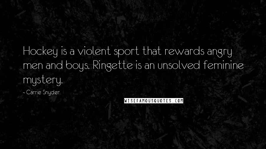 Carrie Snyder Quotes: Hockey is a violent sport that rewards angry men and boys. Ringette is an unsolved feminine mystery.