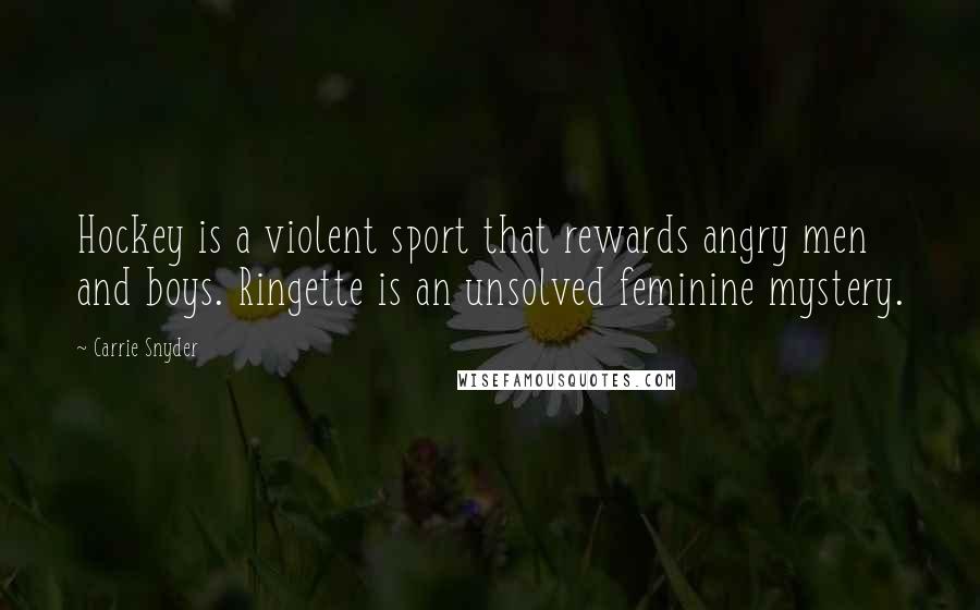 Carrie Snyder Quotes: Hockey is a violent sport that rewards angry men and boys. Ringette is an unsolved feminine mystery.