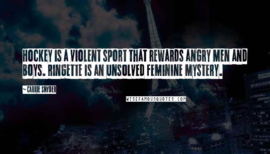 Carrie Snyder Quotes: Hockey is a violent sport that rewards angry men and boys. Ringette is an unsolved feminine mystery.
