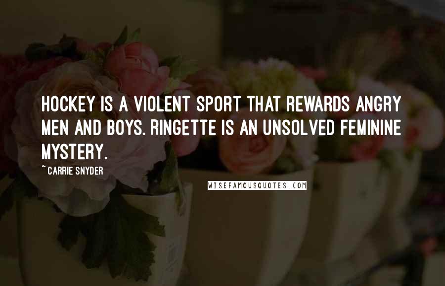 Carrie Snyder Quotes: Hockey is a violent sport that rewards angry men and boys. Ringette is an unsolved feminine mystery.