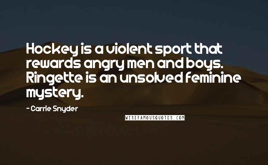 Carrie Snyder Quotes: Hockey is a violent sport that rewards angry men and boys. Ringette is an unsolved feminine mystery.