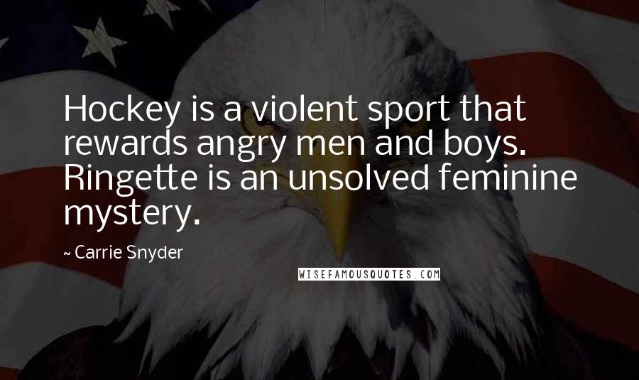 Carrie Snyder Quotes: Hockey is a violent sport that rewards angry men and boys. Ringette is an unsolved feminine mystery.