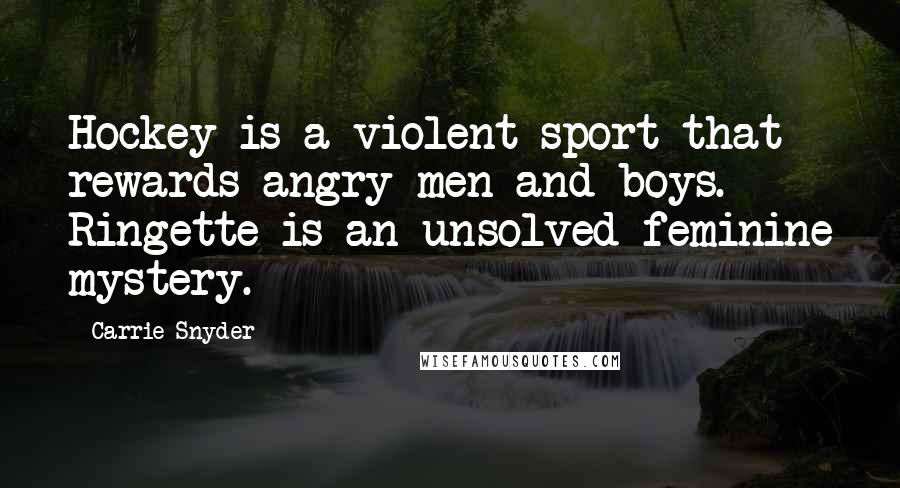 Carrie Snyder Quotes: Hockey is a violent sport that rewards angry men and boys. Ringette is an unsolved feminine mystery.