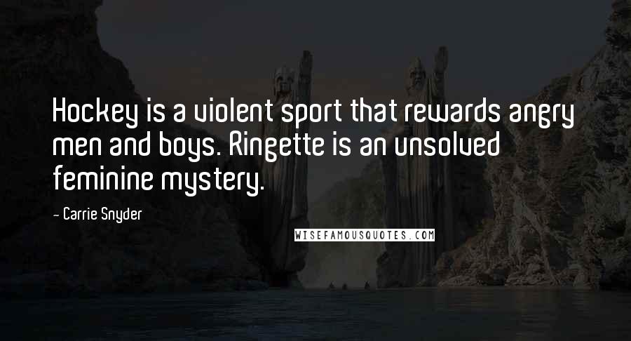 Carrie Snyder Quotes: Hockey is a violent sport that rewards angry men and boys. Ringette is an unsolved feminine mystery.