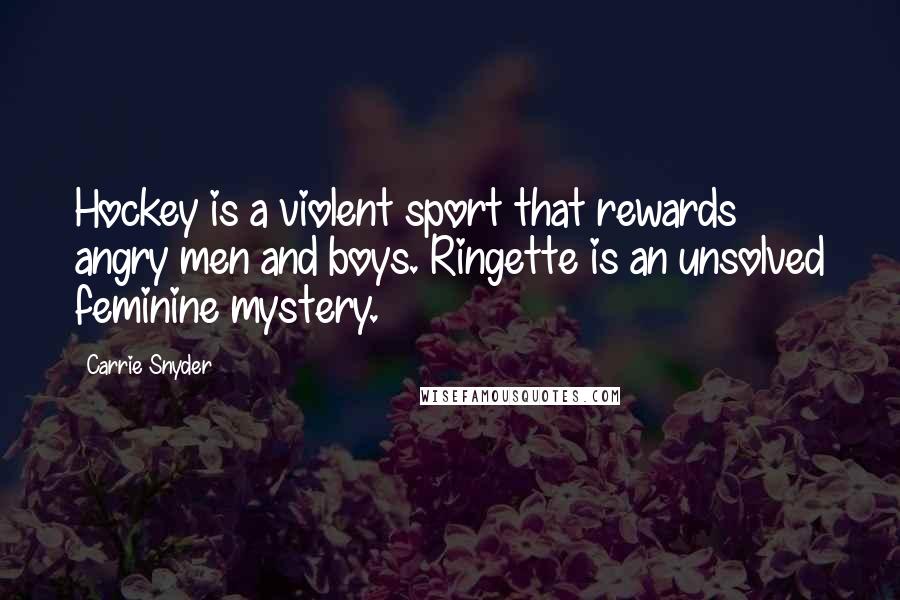 Carrie Snyder Quotes: Hockey is a violent sport that rewards angry men and boys. Ringette is an unsolved feminine mystery.