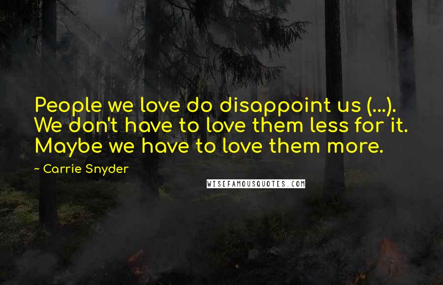 Carrie Snyder Quotes: People we love do disappoint us (...). We don't have to love them less for it. Maybe we have to love them more.