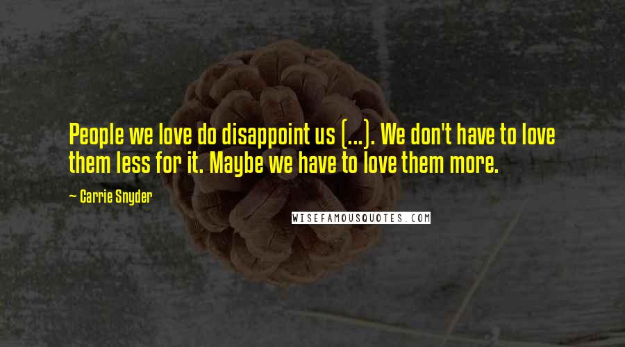 Carrie Snyder Quotes: People we love do disappoint us (...). We don't have to love them less for it. Maybe we have to love them more.