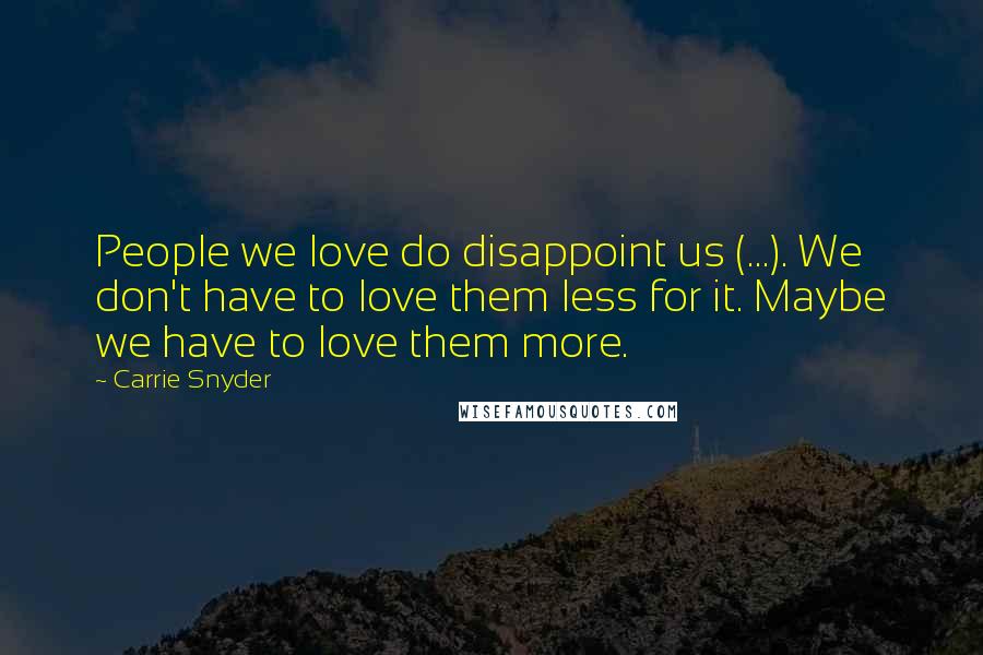 Carrie Snyder Quotes: People we love do disappoint us (...). We don't have to love them less for it. Maybe we have to love them more.