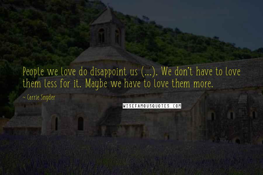 Carrie Snyder Quotes: People we love do disappoint us (...). We don't have to love them less for it. Maybe we have to love them more.