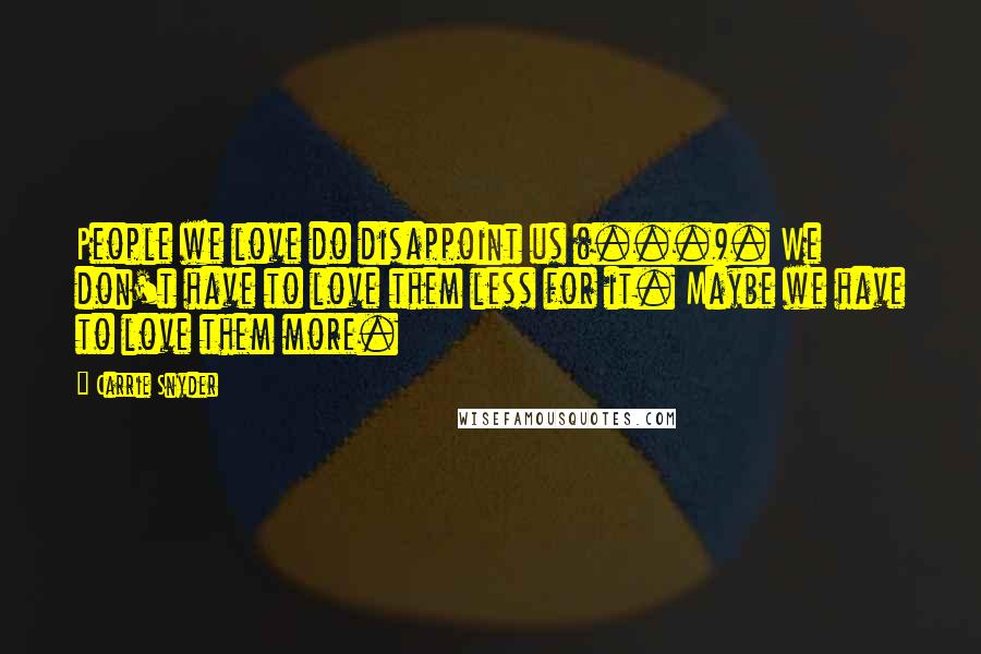 Carrie Snyder Quotes: People we love do disappoint us (...). We don't have to love them less for it. Maybe we have to love them more.