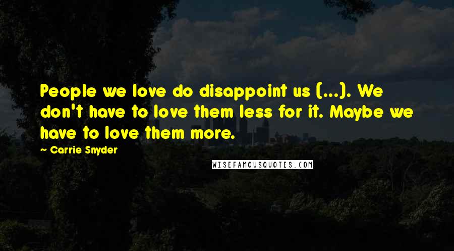 Carrie Snyder Quotes: People we love do disappoint us (...). We don't have to love them less for it. Maybe we have to love them more.