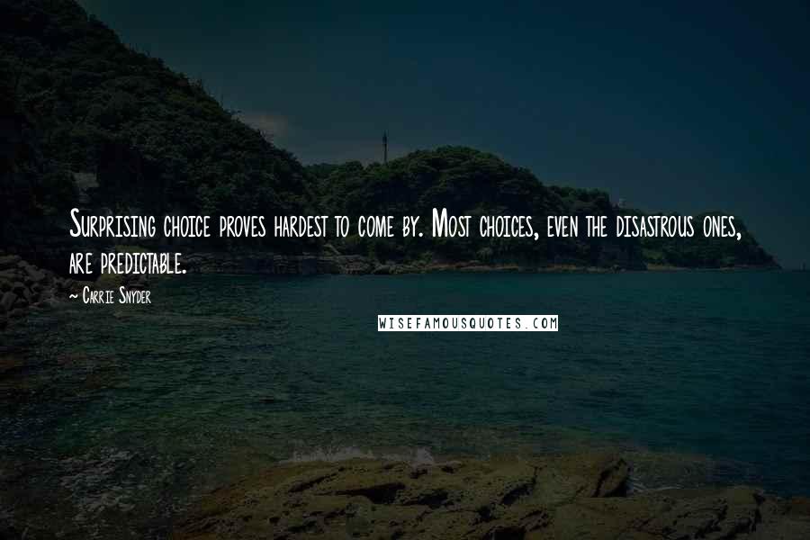 Carrie Snyder Quotes: Surprising choice proves hardest to come by. Most choices, even the disastrous ones, are predictable.