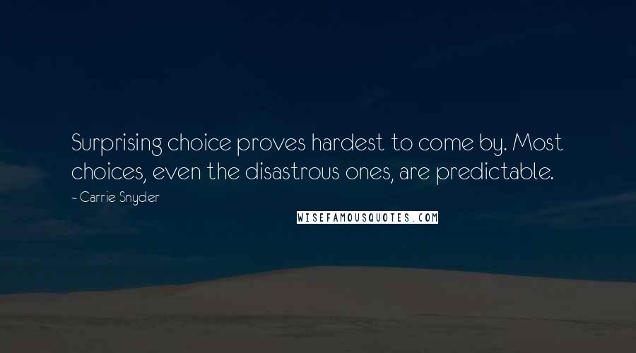 Carrie Snyder Quotes: Surprising choice proves hardest to come by. Most choices, even the disastrous ones, are predictable.