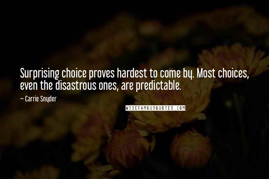 Carrie Snyder Quotes: Surprising choice proves hardest to come by. Most choices, even the disastrous ones, are predictable.