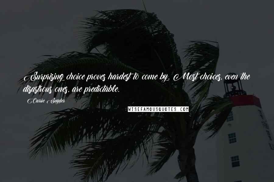 Carrie Snyder Quotes: Surprising choice proves hardest to come by. Most choices, even the disastrous ones, are predictable.