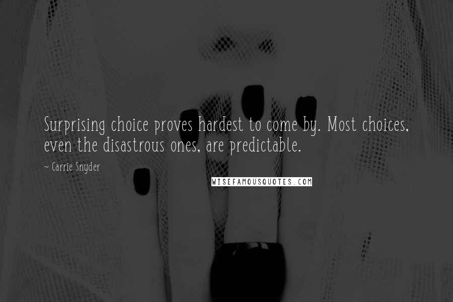 Carrie Snyder Quotes: Surprising choice proves hardest to come by. Most choices, even the disastrous ones, are predictable.