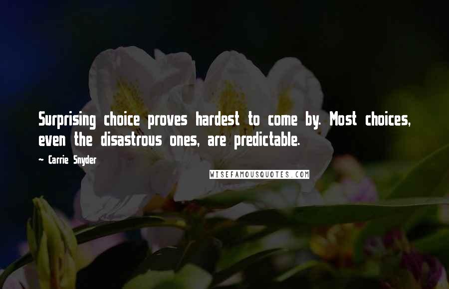 Carrie Snyder Quotes: Surprising choice proves hardest to come by. Most choices, even the disastrous ones, are predictable.