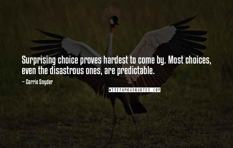 Carrie Snyder Quotes: Surprising choice proves hardest to come by. Most choices, even the disastrous ones, are predictable.