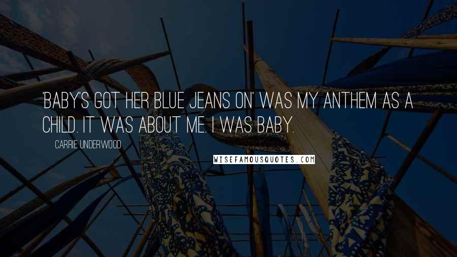 Carrie Underwood Quotes: 'Baby's Got Her Blue Jeans On' was my anthem as a child. It was about me. I was Baby.