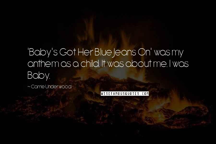 Carrie Underwood Quotes: 'Baby's Got Her Blue Jeans On' was my anthem as a child. It was about me. I was Baby.
