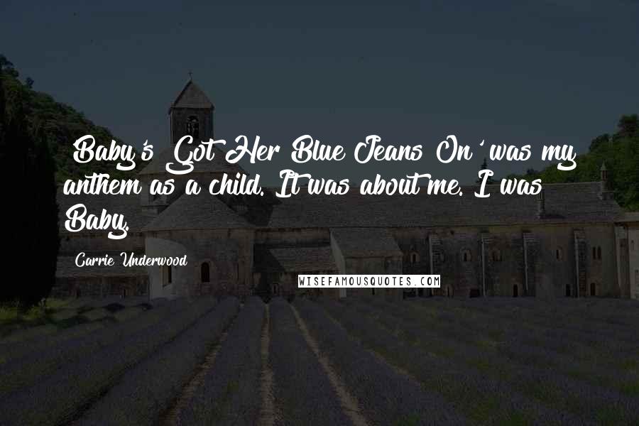 Carrie Underwood Quotes: 'Baby's Got Her Blue Jeans On' was my anthem as a child. It was about me. I was Baby.