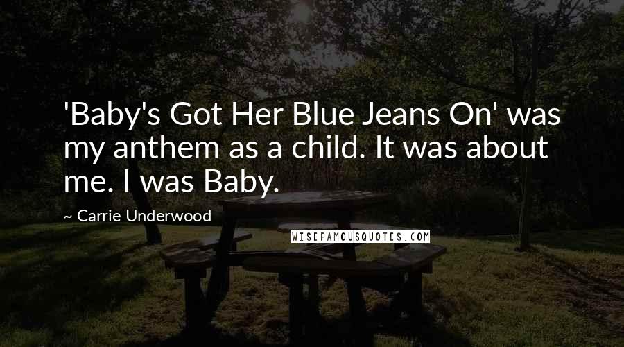 Carrie Underwood Quotes: 'Baby's Got Her Blue Jeans On' was my anthem as a child. It was about me. I was Baby.