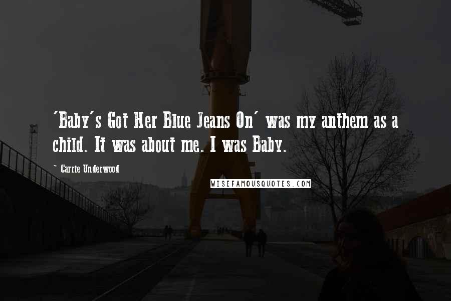 Carrie Underwood Quotes: 'Baby's Got Her Blue Jeans On' was my anthem as a child. It was about me. I was Baby.